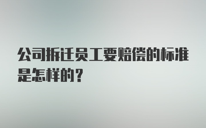 公司拆迁员工要赔偿的标准是怎样的？