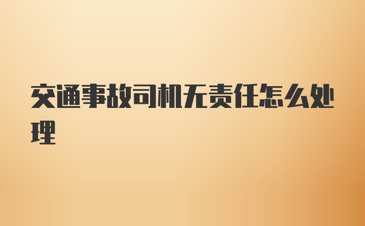 交通事故司机无责任怎么处理