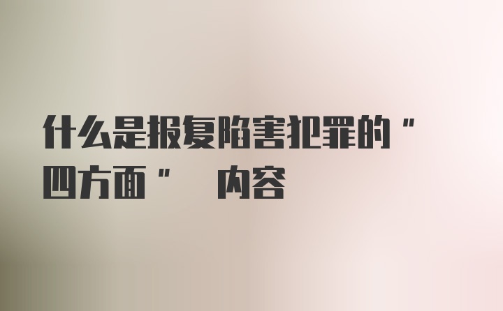 什么是报复陷害犯罪的" 四方面" 内容