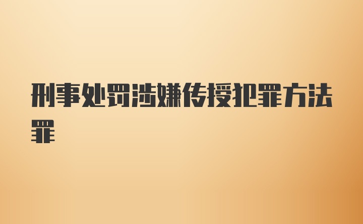 刑事处罚涉嫌传授犯罪方法罪