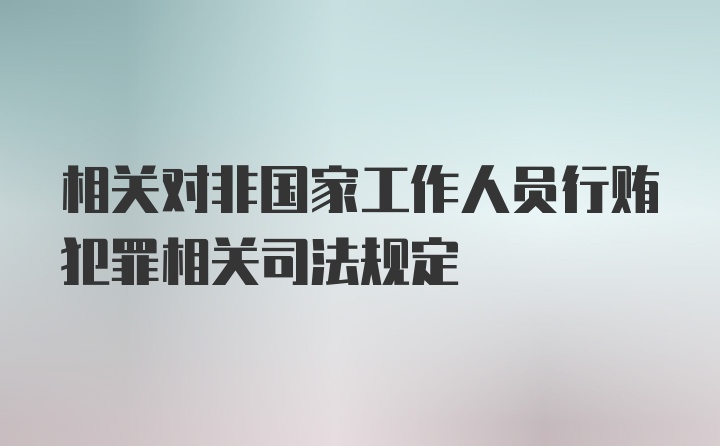 相关对非国家工作人员行贿犯罪相关司法规定