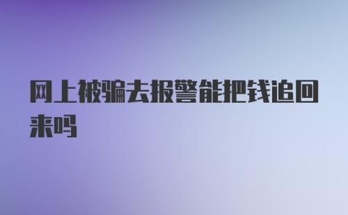 网上被骗去报警能把钱追回来吗