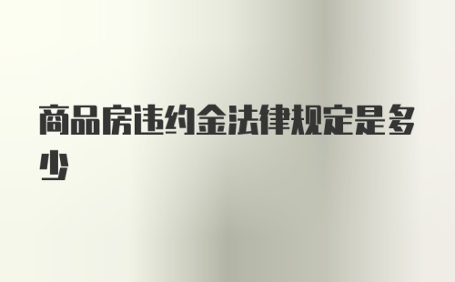 商品房违约金法律规定是多少