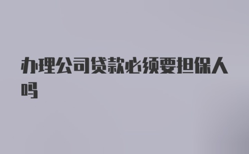 办理公司贷款必须要担保人吗