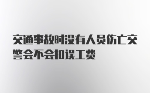 交通事故时没有人员伤亡交警会不会扣误工费