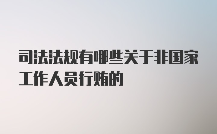 司法法规有哪些关于非国家工作人员行贿的