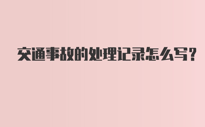 交通事故的处理记录怎么写？