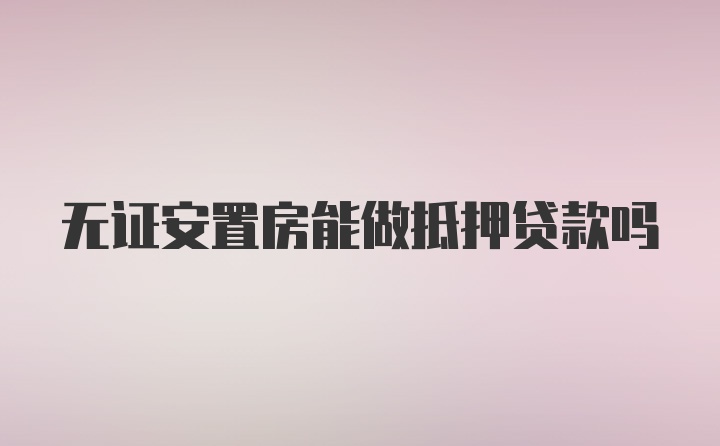 无证安置房能做抵押贷款吗