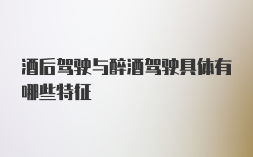 酒后驾驶与醉酒驾驶具体有哪些特征