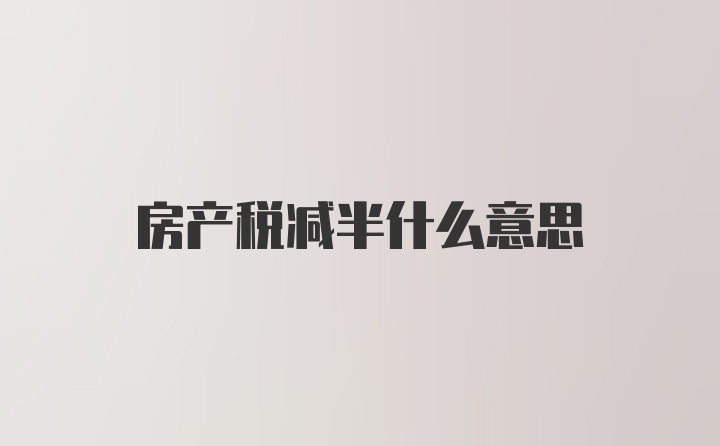 房产税减半什么意思