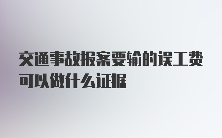 交通事故报案要输的误工费可以做什么证据