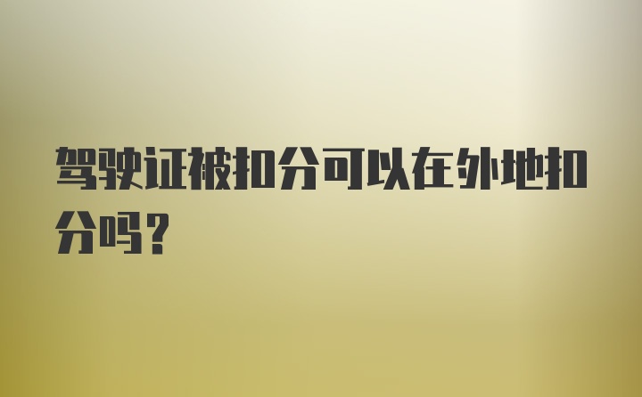 驾驶证被扣分可以在外地扣分吗？