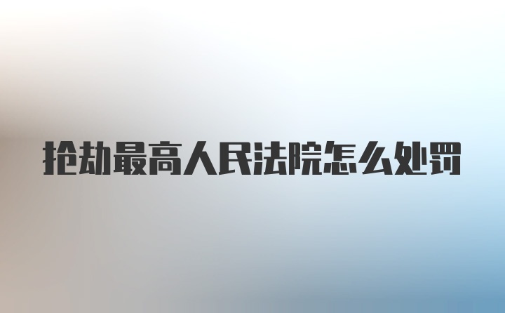 抢劫最高人民法院怎么处罚