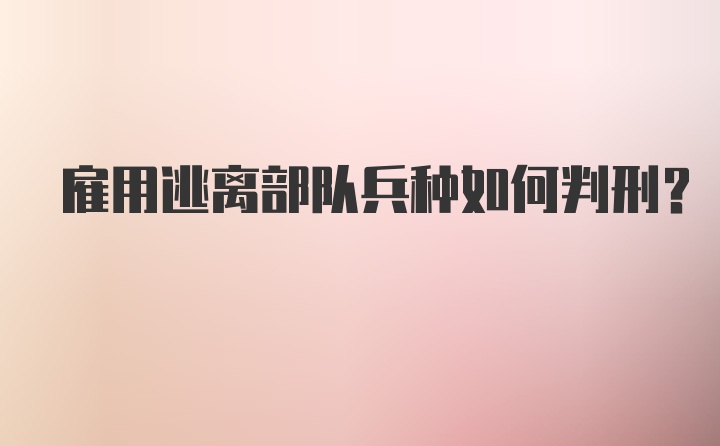 雇用逃离部队兵种如何判刑？