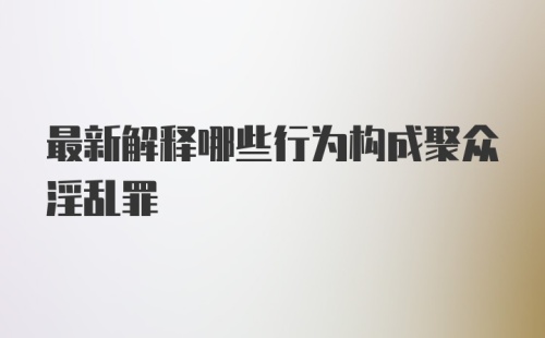 最新解释哪些行为构成聚众淫乱罪