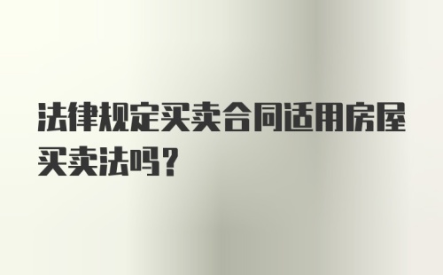 法律规定买卖合同适用房屋买卖法吗?