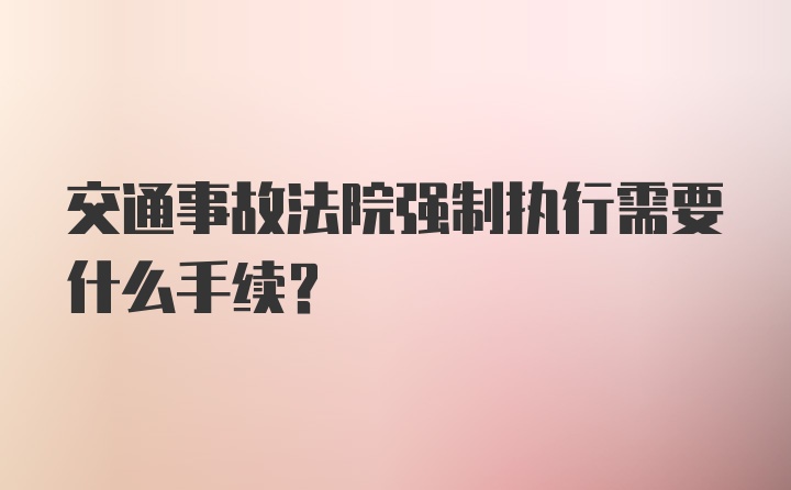 交通事故法院强制执行需要什么手续？