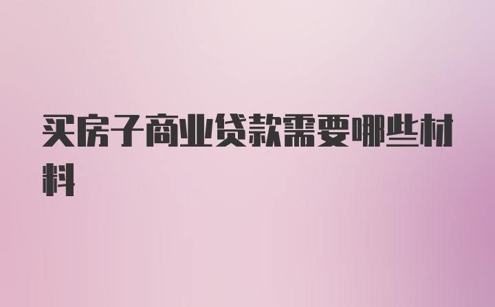 买房子商业贷款需要哪些材料