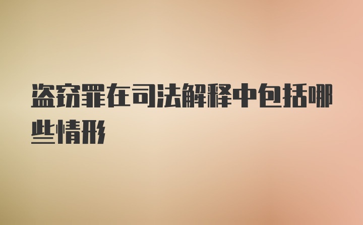 盗窃罪在司法解释中包括哪些情形