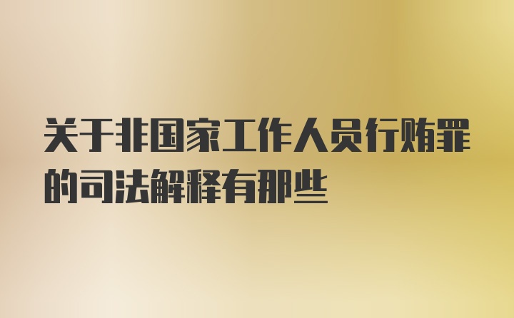 关于非国家工作人员行贿罪的司法解释有那些