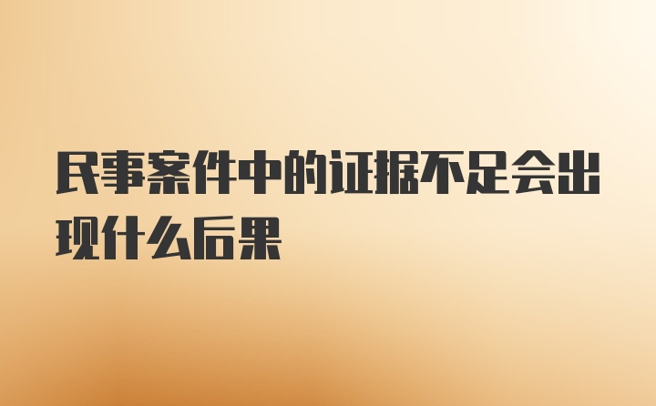 民事案件中的证据不足会出现什么后果