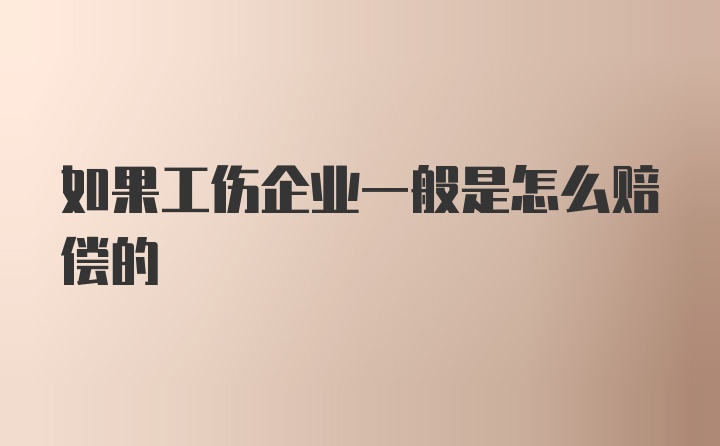 如果工伤企业一般是怎么赔偿的