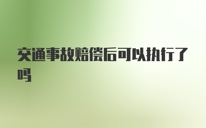 交通事故赔偿后可以执行了吗