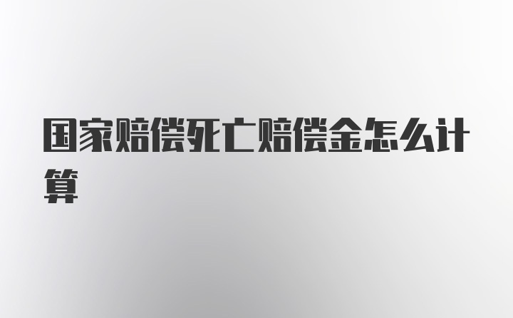 国家赔偿死亡赔偿金怎么计算