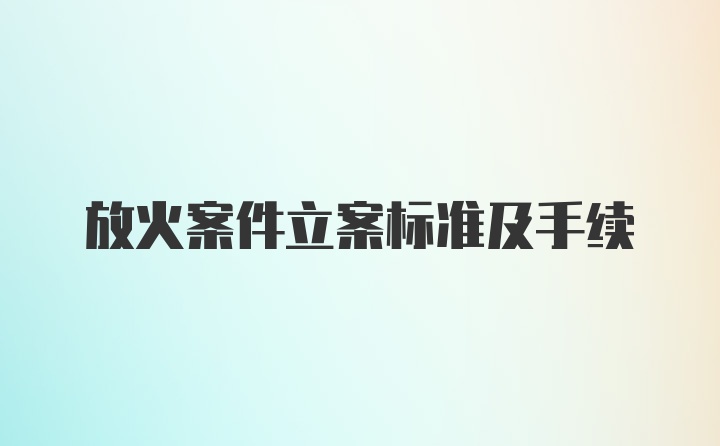 放火案件立案标准及手续