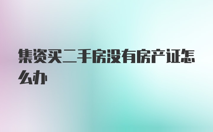 集资买二手房没有房产证怎么办