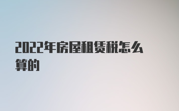 2022年房屋租赁税怎么算的