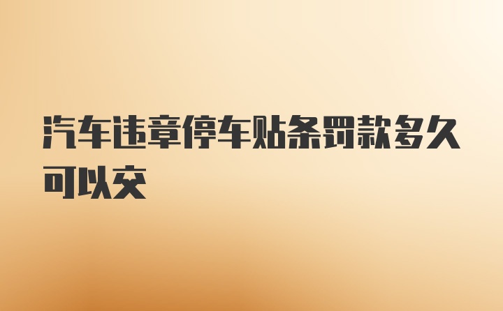 汽车违章停车贴条罚款多久可以交