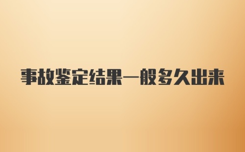 事故鉴定结果一般多久出来