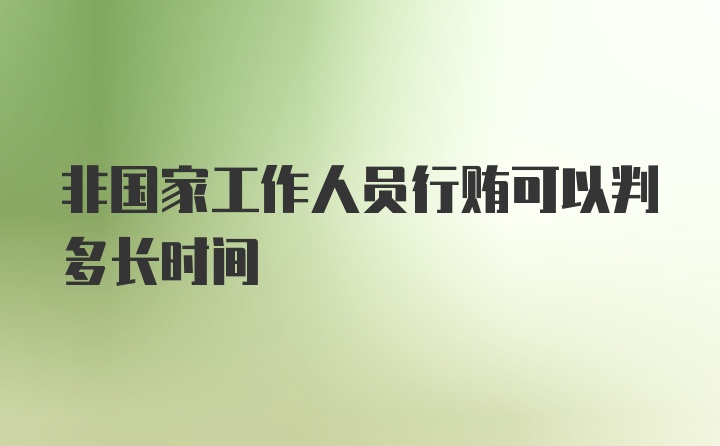 非国家工作人员行贿可以判多长时间