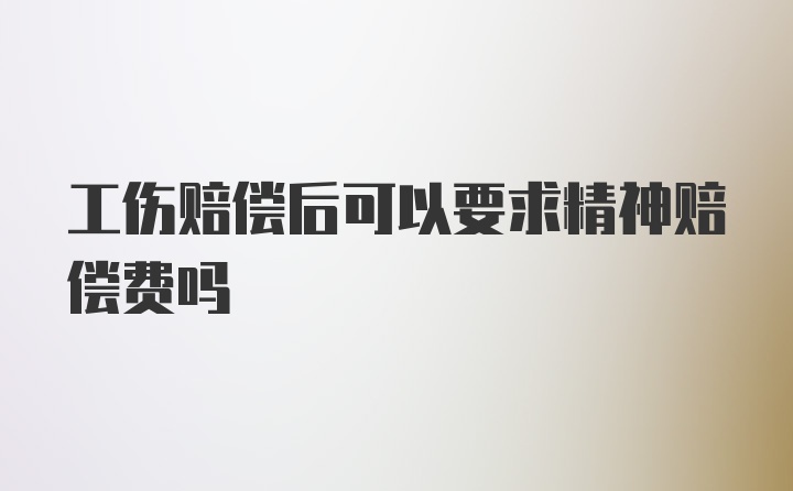 工伤赔偿后可以要求精神赔偿费吗