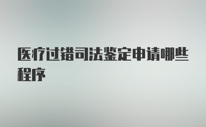 医疗过错司法鉴定申请哪些程序