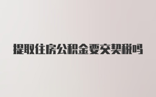 提取住房公积金要交契税吗