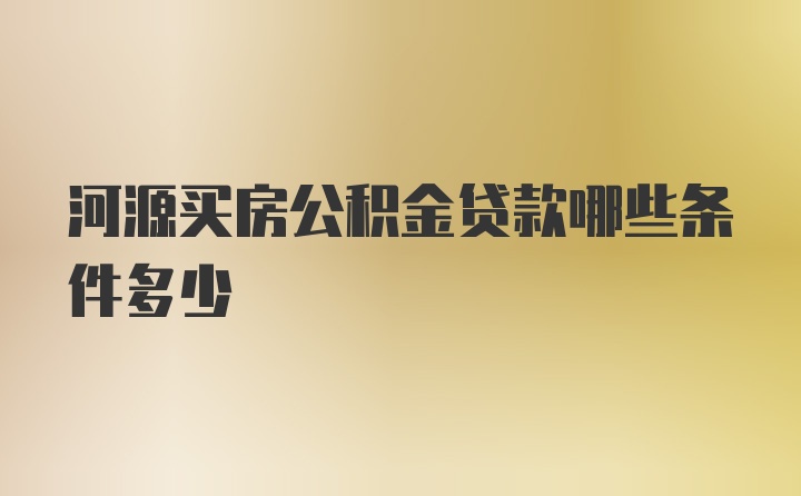 河源买房公积金贷款哪些条件多少