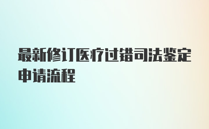 最新修订医疗过错司法鉴定申请流程