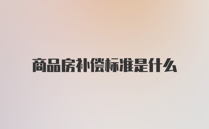 商品房补偿标准是什么