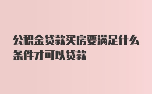 公积金贷款买房要满足什么条件才可以贷款