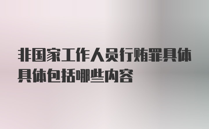 非国家工作人员行贿罪具体具体包括哪些内容