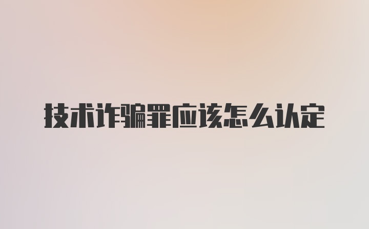 技术诈骗罪应该怎么认定