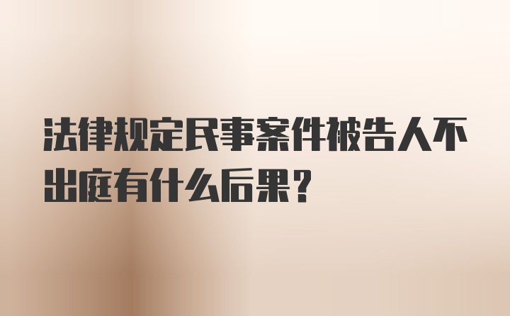 法律规定民事案件被告人不出庭有什么后果?