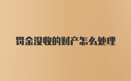 罚金没收的财产怎么处理