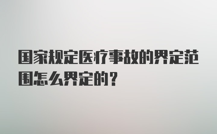 国家规定医疗事故的界定范围怎么界定的？