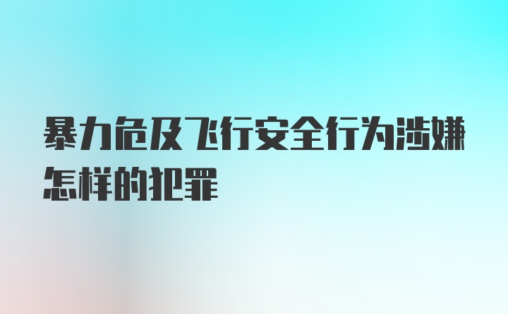 暴力危及飞行安全行为涉嫌怎样的犯罪