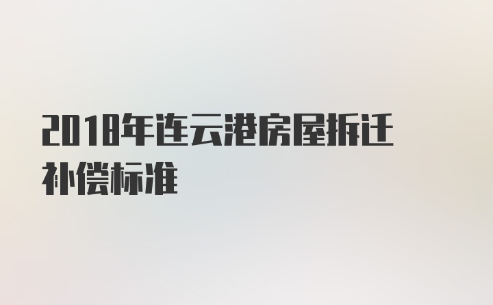 2018年连云港房屋拆迁补偿标准