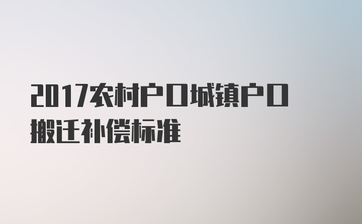 2017农村户口城镇户口搬迁补偿标准