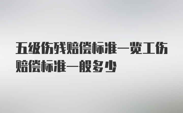 五级伤残赔偿标准一览工伤赔偿标准一般多少